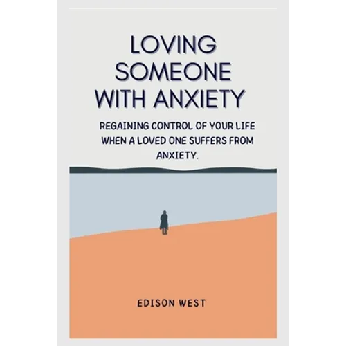 Loving Someone with Anxiety: Regaining control of your life when a loved one suffers from anxiety. - Paperback