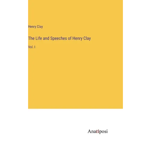 The Life and Speeches of Henry Clay: Vol. I - Hardcover