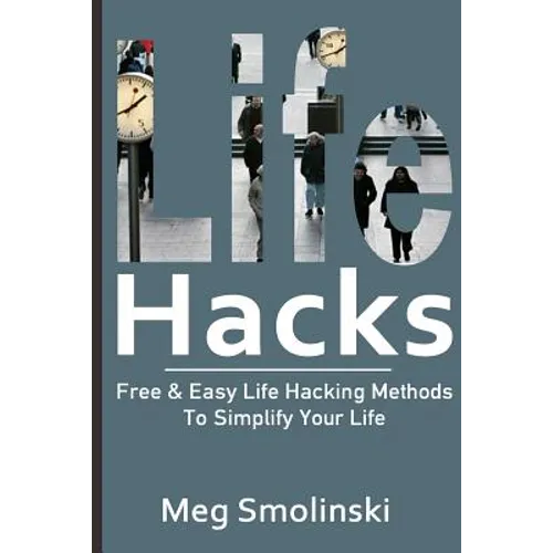 Life Hacks: Free & Easy Life Hacking Methods To Simplify Your Life: Life Hacking, Travel Hacking, Memory Improvement, and More - Paperback