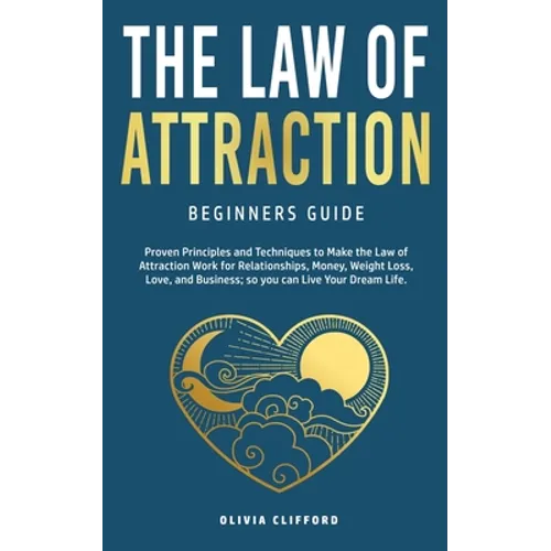 Law of Attraction-Beginners Guide: Proven Principles and Techniques to Make the Law of Attraction Work for Relationships, Money, Weight Loss, Love, an - Paperback