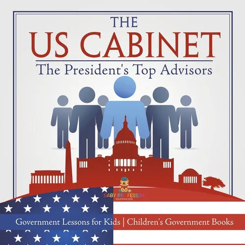 The US Cabinet: The President's Top Advisors - Government Lessons for Kids Children's Government Books - Paperback