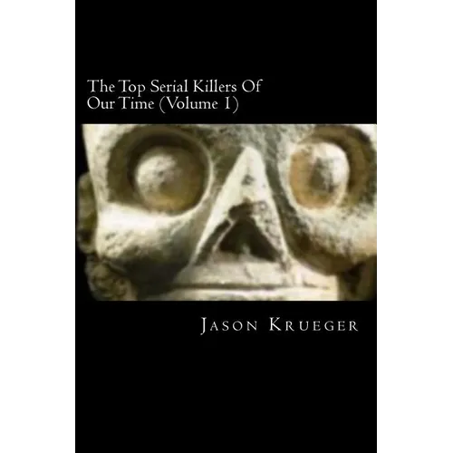 The Top Serial Killers Of Our Time (Volume 1): True Crime Committed By The World's Most Notorious Serial Killers - Paperback