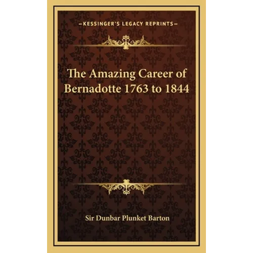 The Amazing Career of Bernadotte 1763 to 1844 - Hardcover