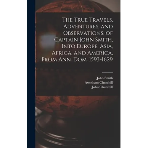 The True Travels, Adventures, and Observations, of Captain John Smith, Into Europe, Asia, Africa, and America, From Ann. Dom. 1593-1629 - Hardcover