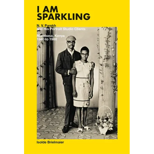 I Am Sparkling: N.V. Parekh and His Portrait Studio Clients: Mombasa, Kenya, 1940-1980 - Hardcover