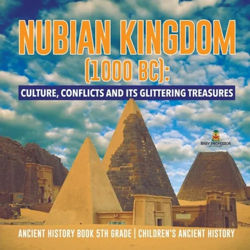 Nubian Kingdom (1000 BC): Culture, Conflicts and Its Glittering Treasures Ancient History Book 5th Grade Children's Ancient History - Paperback