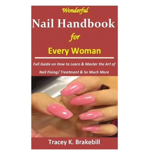 Wonderful Nail Handbook for Every Woman: : Full Guide on How to Learn & Master the Art of Nail Fixing/ Treatment & So Much More - Paperback