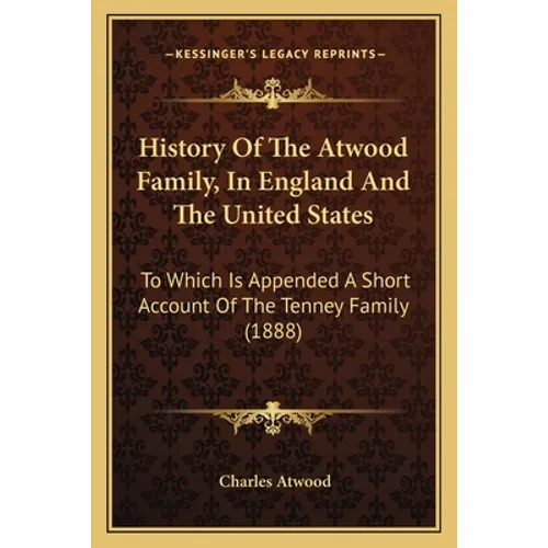 History Of The Atwood Family, In England And The United States: To Which Is Appended A Short Account Of The Tenney Family (1888) - Paperback