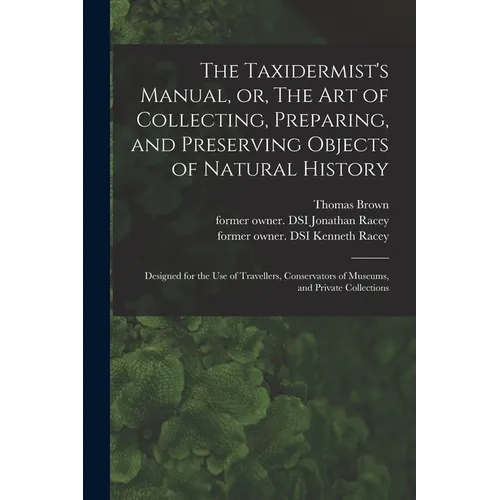 The Taxidermist's Manual, or, The Art of Collecting, Preparing, and Preserving Objects of Natural History: Designed for the Use of Travellers, Conserv - Paperback