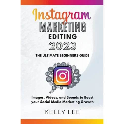 Instagram Marketing Editing 2023 the Ultimate Beginners Guide Images, Videos, and Sounds to Boost your Social Media Marketing Growth - Paperback
