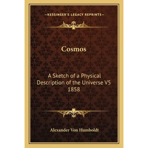Cosmos: A Sketch of a Physical Description of the Universe V5 1858 - Paperback