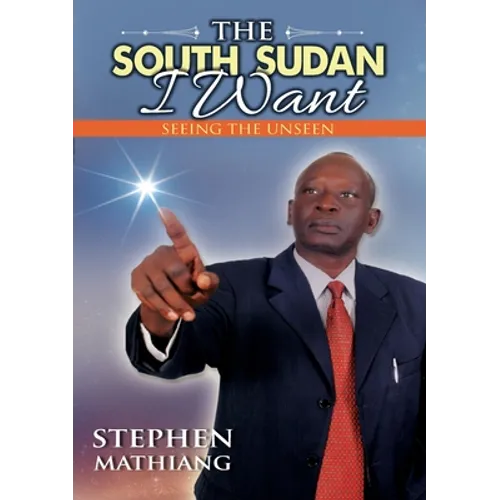 The South Sudan I Want: Seeing the Unseen - Paperback