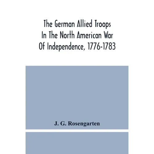 The German Allied Troops In The North American War Of Independence, 1776-1783 - Paperback
