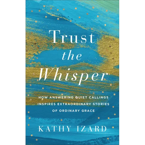 Trust the Whisper: How Answering Quiet Callings Inspires Extraordinary Stories of Ordinary Grace - Paperback