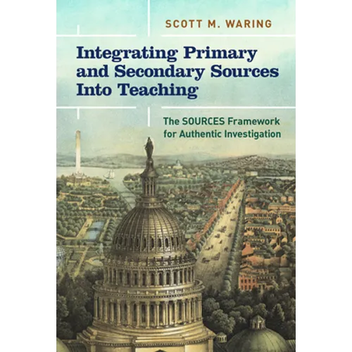 Integrating Primary and Secondary Sources Into Teaching: The Sources Framework for Authentic Investigation - Paperback