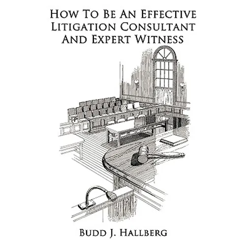 How To Be An Effective Litigation Consultant And Expert Witness - Paperback