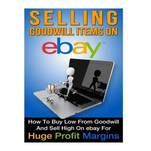 Selling Goodwill Items on eBay: How to Buy Low Form Goodwill And Sell High On eBay for Hugh Profit Margins - Paperback