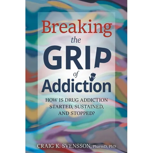 Breaking the Grip of Addiction: How is Drug Addiction Started, Sustained, and Stopped? - Paperback