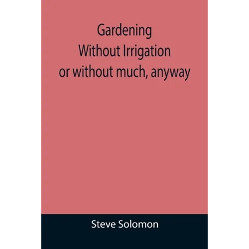 Gardening Without Irrigation: or without much, anyway - Paperback