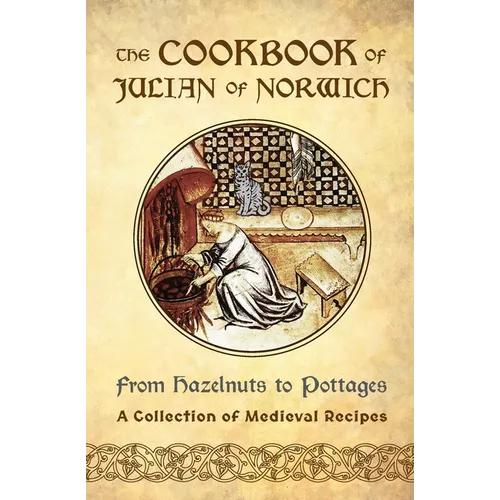 The Cookbook of Julian of Norwich: From Hazelnuts to Pottages (A Collection of Medieval Recipes) - Paperback