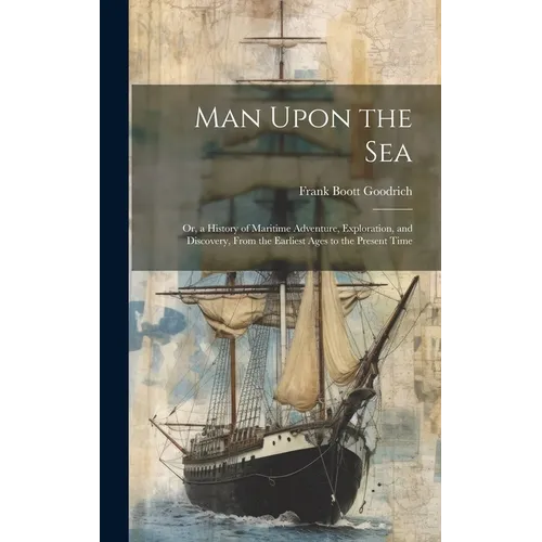 Man Upon the Sea: Or, a History of Maritime Adventure, Exploration, and Discovery, From the Earliest Ages to the Present Time - Hardcover