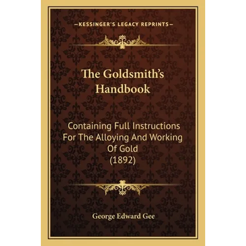 The Goldsmith's Handbook: Containing Full Instructions For The Alloying And Working Of Gold (1892) - Paperback