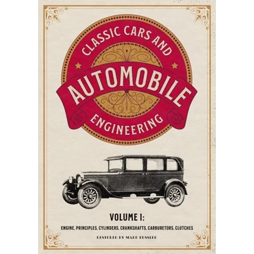 Classic Cars and Automobile Engineering Volume 1: Engine, Principles, Cylinders, Crankshafts, Carburetors, Clutches - Paperback