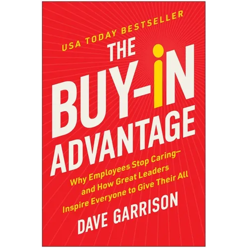 The Buy-In Advantage: Why Employees Stop Caring -- And How Great Leaders Inspire Everyone to Give Their All - Hardcover