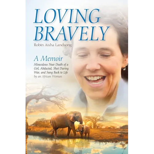Loving Bravely: A Memoir Miraculous Near Death of a Girl, Abducted, Shot During War, and Sung Back to Life by an African Woman - Paperback