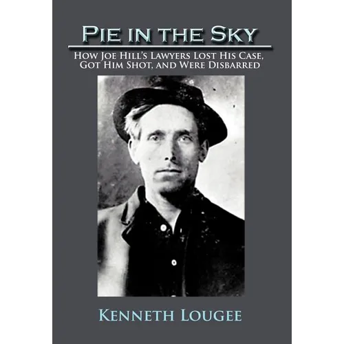 Pie in the Sky: How Joe Hill's Lawyers Lost His Case, Got Him Shot, and Were Disbarred - Hardcover