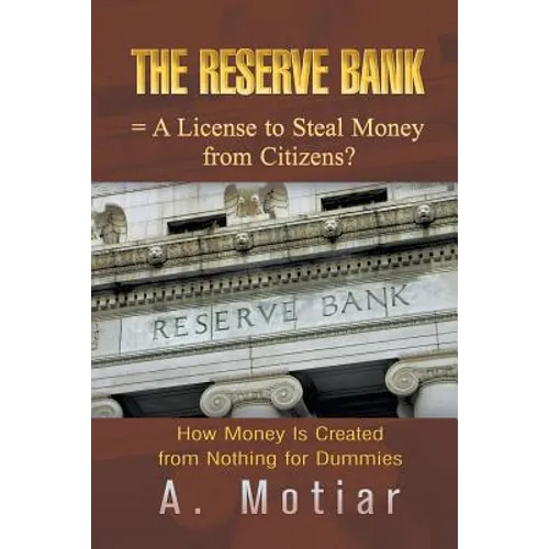 The Reserve Bank = A License to Steal Money from Citizens?: How Money Is Created from Nothing for Dummies - Paperback