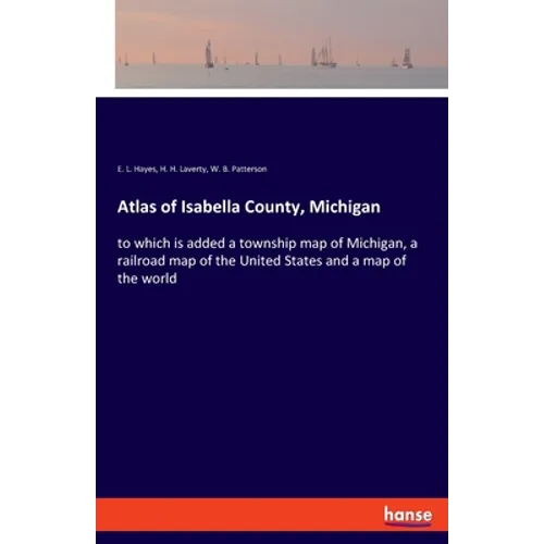 Atlas of Isabella County, Michigan: to which is added a township map of Michigan, a railroad map of the United States and a map of the world - Paperback