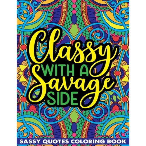 Classy With A Savage Side Sassy Quotes Coloring Book: Funny Saucy Saying, Snarky Sarcasms, Inspiring Words, Peaceful Paisley, and Floral Designs for A - Paperback