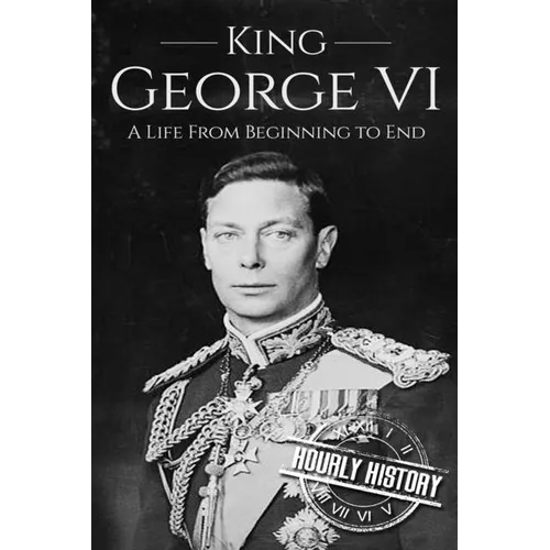 King George VI: A Life From Beginning to End - Paperback