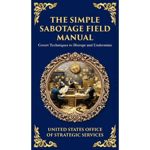 The Simple Sabotage Field Manual: Covert Disruption, Psychological Warfare, and the Art of Everyday Resistance (Deluxe Hardbound Edition) - Hardcover