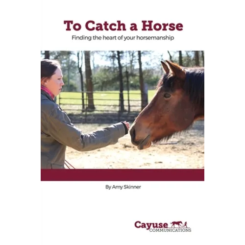 To Catch A Horse: Finding the Heart of Your Horsemanship - Paperback