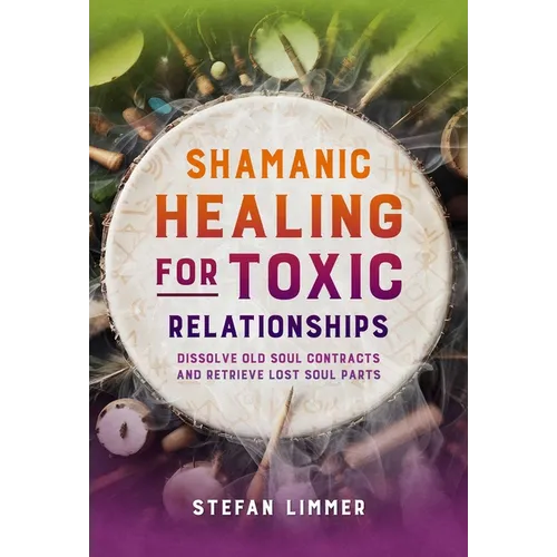 Shamanic Healing for Toxic Relationships: Dissolve Old Soul Contracts and Retrieve Lost Soul Parts - Paperback