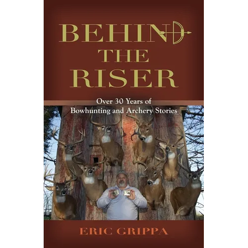 Behind The Riser: Over 30 years of Bowhunting and Archery Stories - Paperback