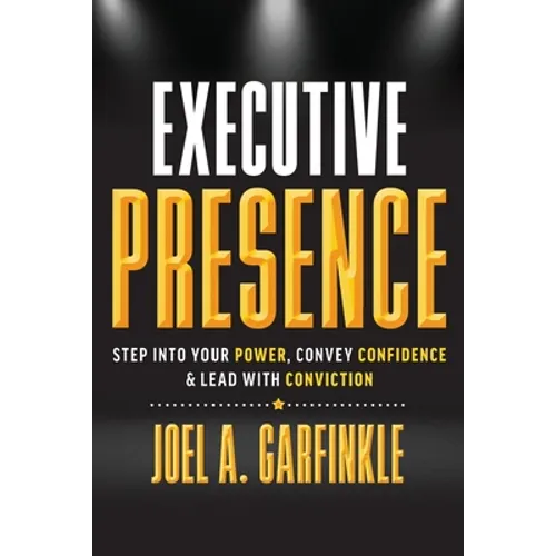 Executive Presence: Step Into Your Power, Convey Confidence, & Lead With Conviction - Paperback