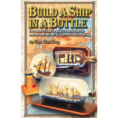 Build a Ship in a Bottle: The complete how to guide to mastering the ancient mariners art of ship in a bottle building. - Paperback