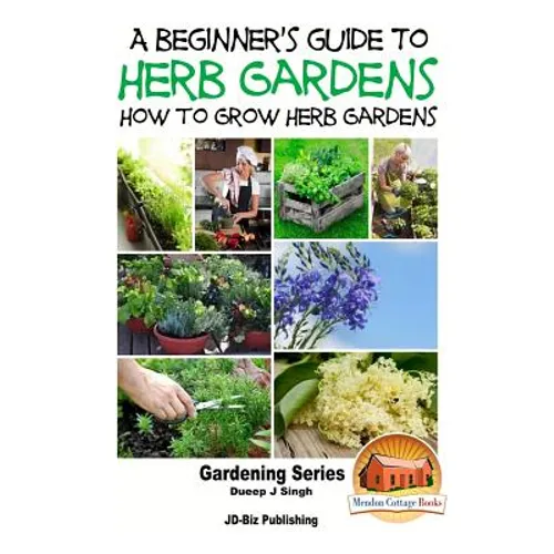 A Beginner's Guide to Herb Gardening - How to Grow Herb Gardens - Paperback