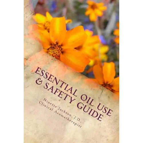Essential Oil Use & Safety Guide: Safe & Practical Use Information from an Experienced Clinical Aromatherapist - Paperback