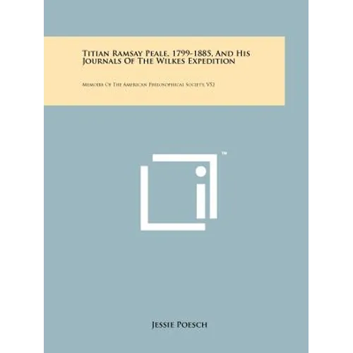 Titian Ramsay Peale, 1799-1885, And His Journals Of The Wilkes Expedition: Memoirs Of The American Philosophical Society, V52 - Paperback