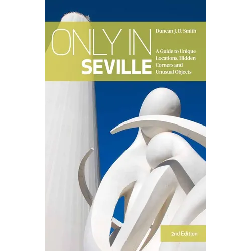 Only in Seville: A Guide to Unique Locations, Hidden Corners and Unusual Objects - Paperback