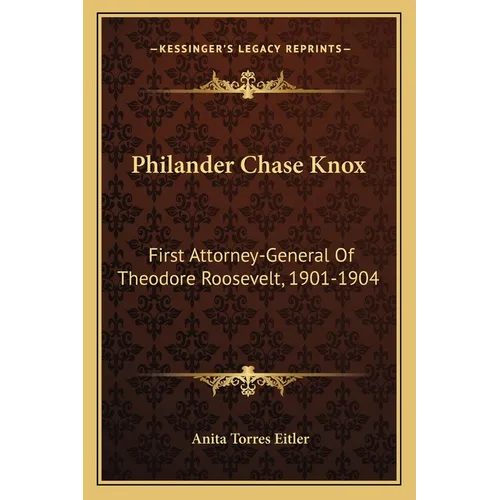 Philander Chase Knox: First Attorney-General Of Theodore Roosevelt, 1901-1904 - Paperback