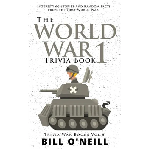 The World War 1 Trivia Book: Interesting Stories and Random Facts from the First World War - Paperback
