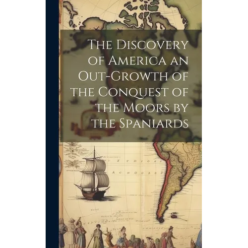 The Discovery of America an Out-growth of the Conquest of the Moors by the Spaniards - Hardcover
