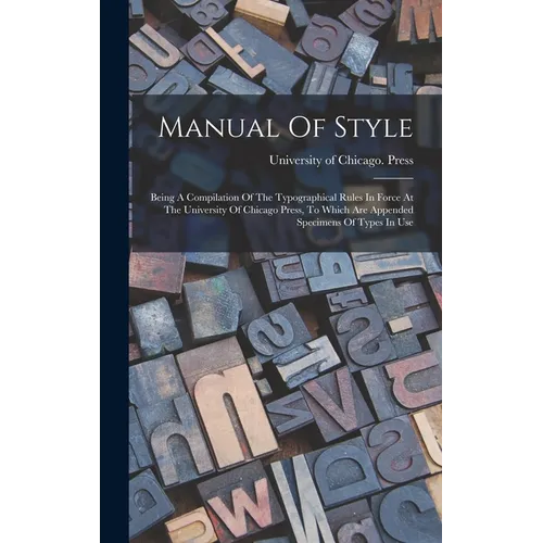 Manual Of Style: Being A Compilation Of The Typographical Rules In Force At The University Of Chicago Press, To Which Are Appended Spec - Hardcover