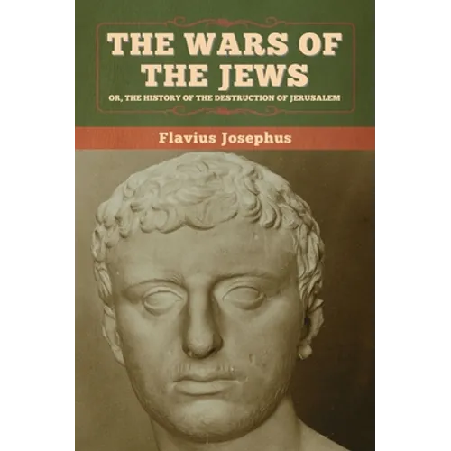 The Wars of the Jews; Or, The History of the Destruction of Jerusalem - Hardcover
