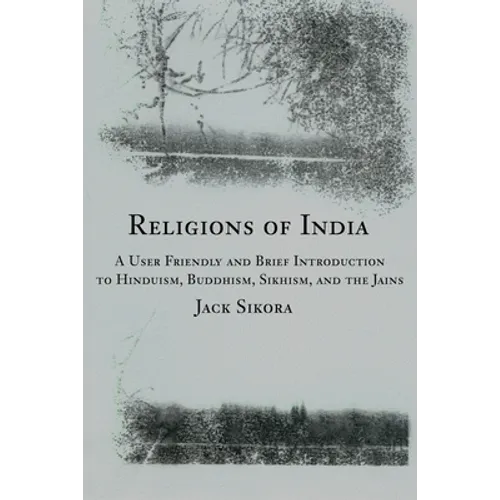 Religions of India: A User Friendly and Brief Introduction to Hinduism, Buddhism, Sikhism, and the Jains - Paperback